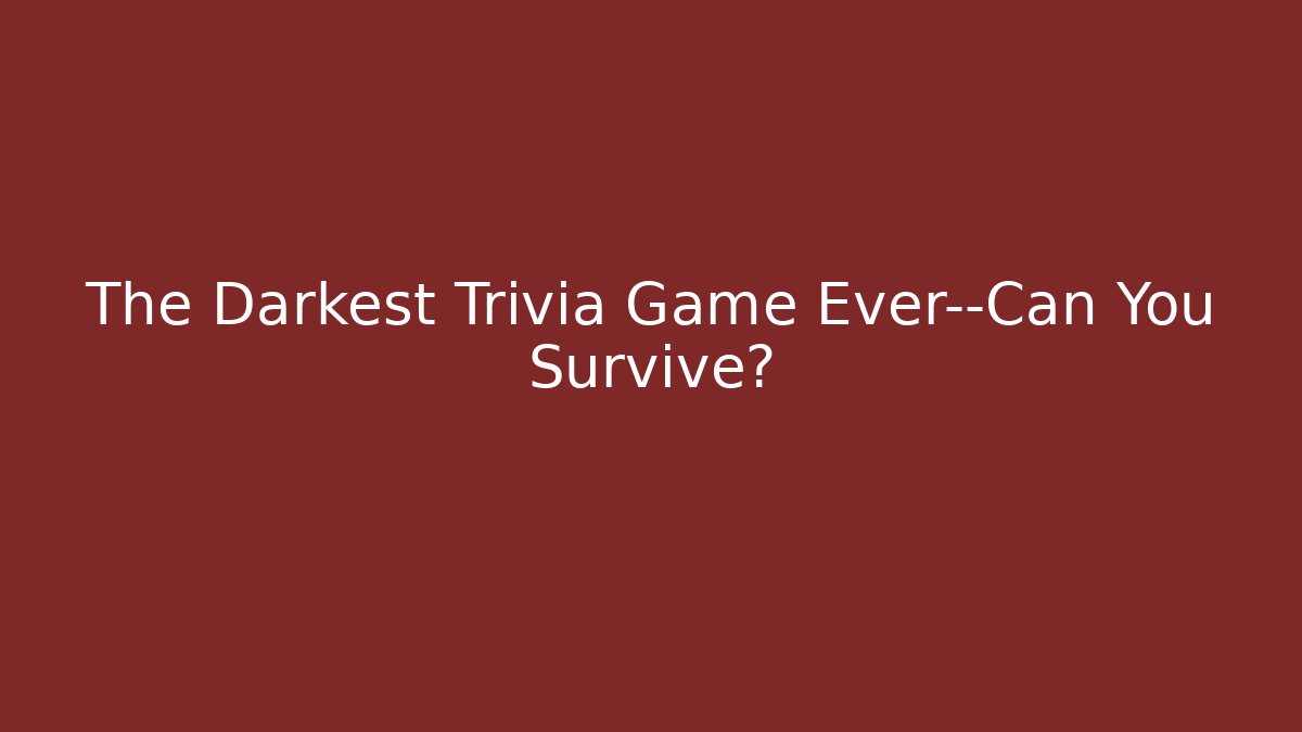 The Darkest Trivia Game Ever—Can You Survive?