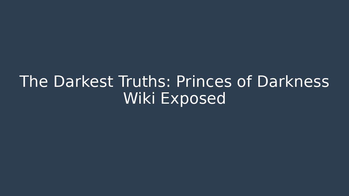 The Darkest Truths: Princes of Darkness Wiki Exposed