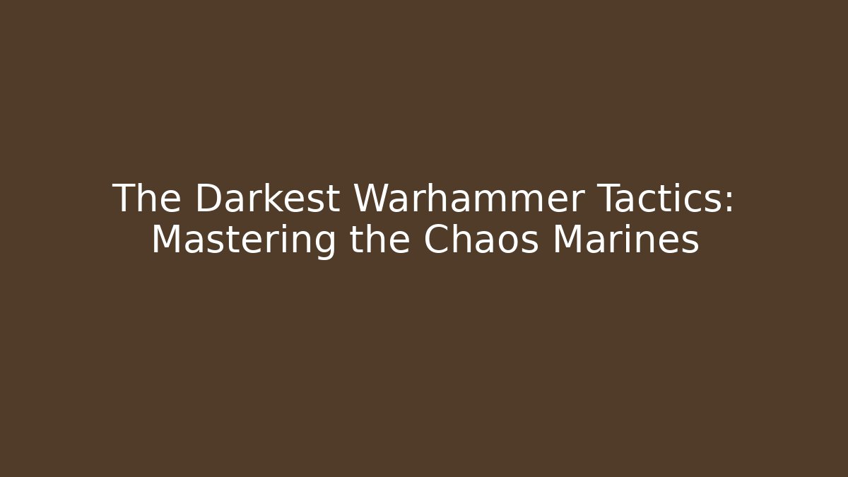 The Darkest Warhammer Tactics: Mastering the Chaos Marines