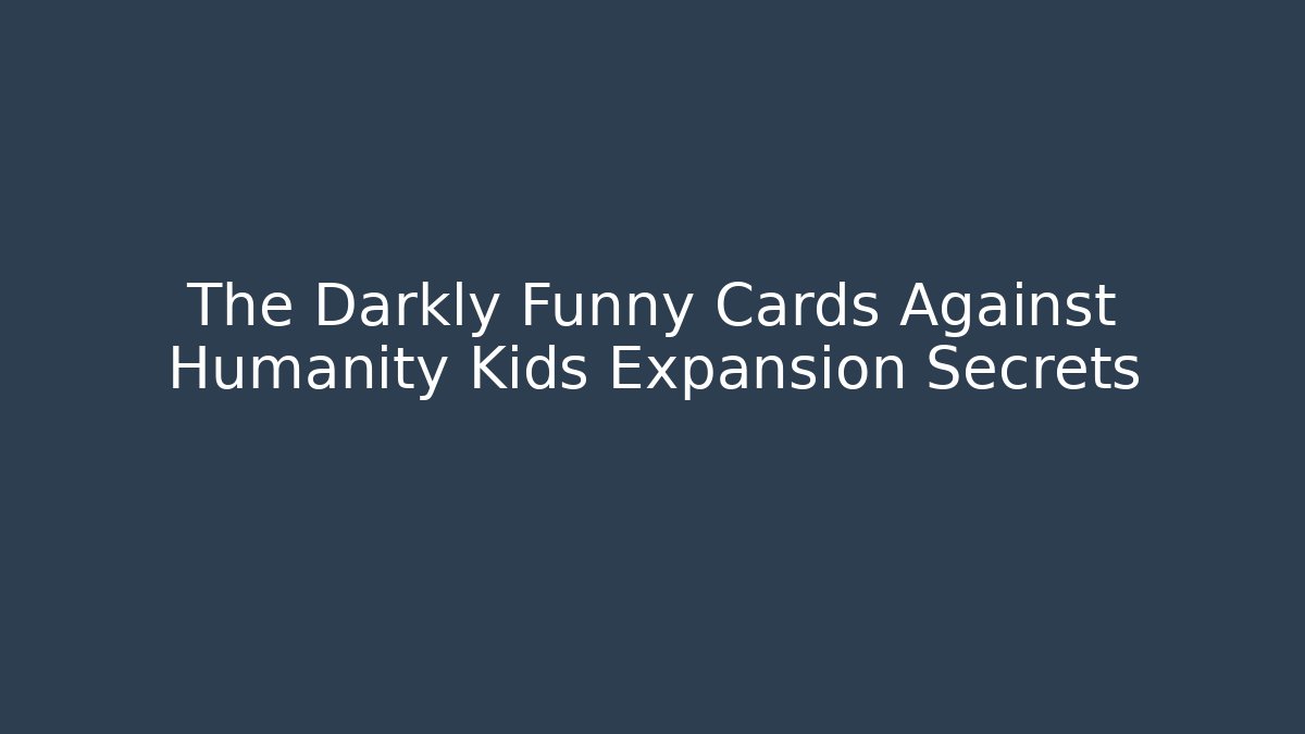 The Darkly Funny Cards Against Humanity Kids Expansion Secrets - Boomer Naturals