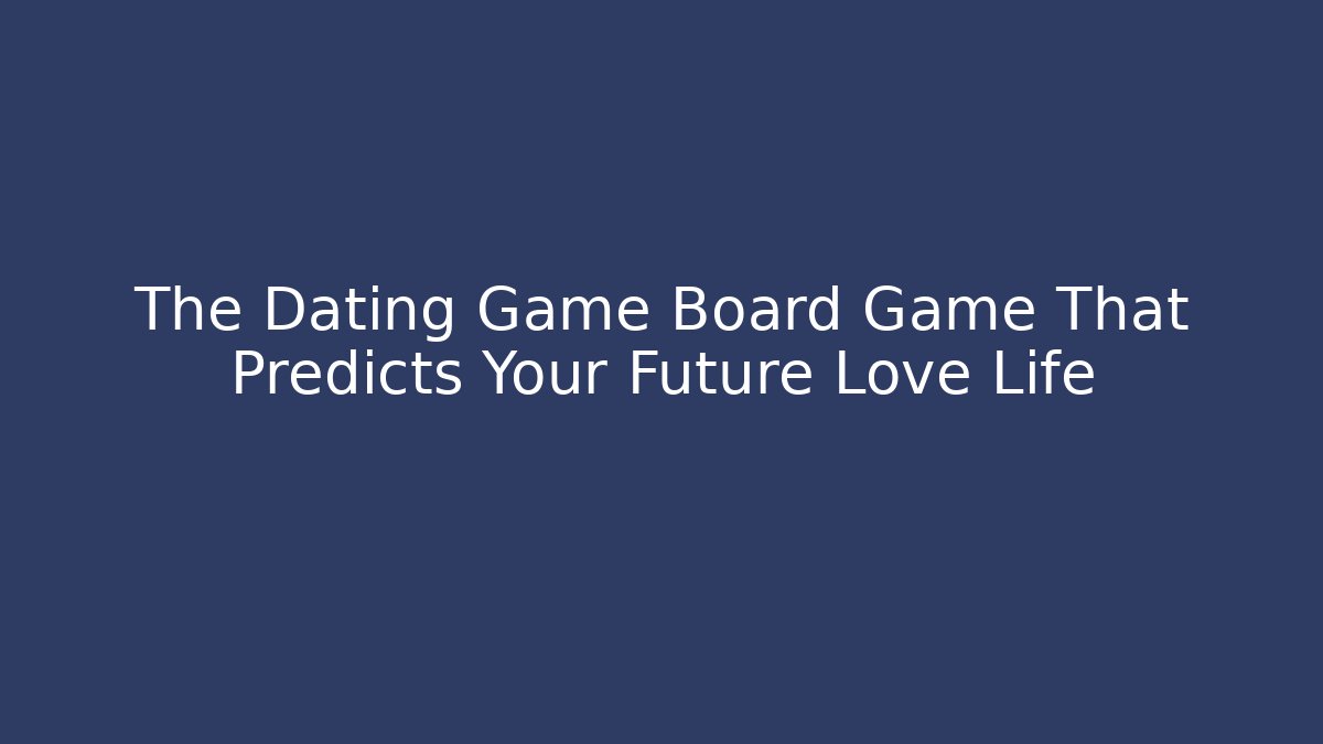 The Dating Game Board Game That Predicts Your Future Love Life