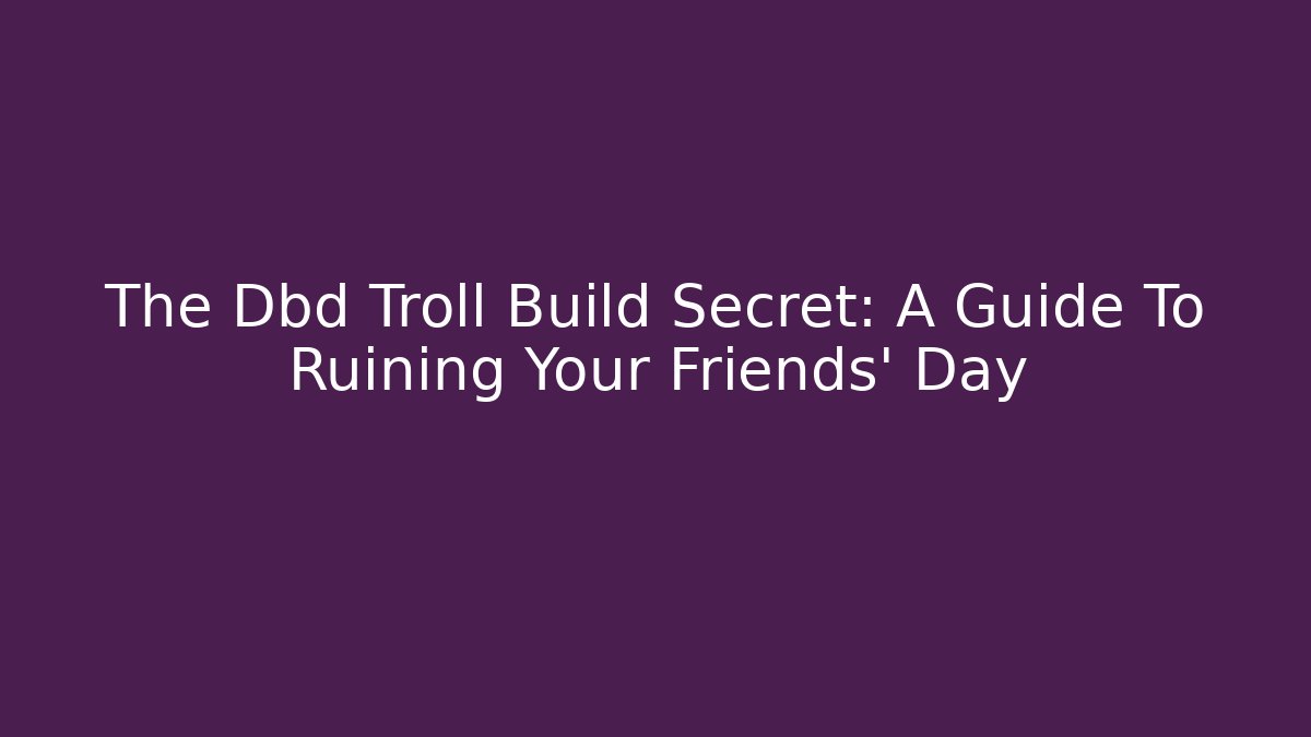 The Dbd Troll Build Secret: A Guide To Ruining Your Friends' Day