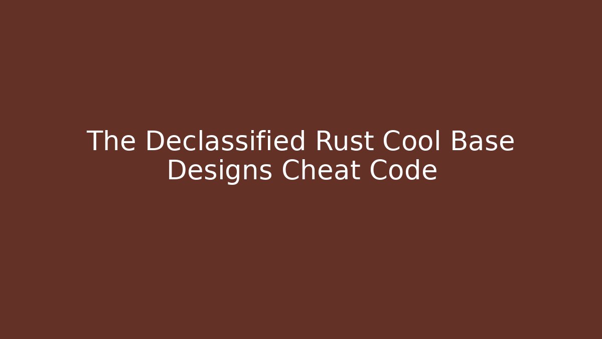 The Declassified Rust Cool Base Designs Cheat Code