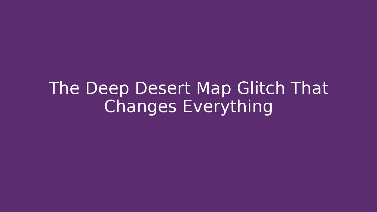The Deep Desert Map Glitch That Changes Everything - Boomer Naturals