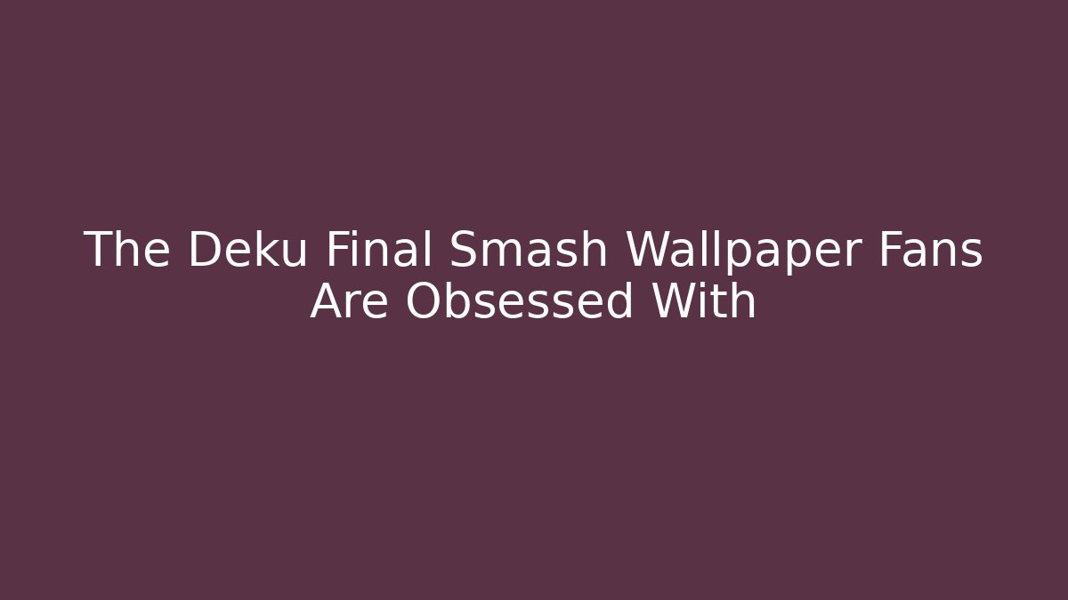 The Deku Final Smash Wallpaper Fans Are Obsessed With