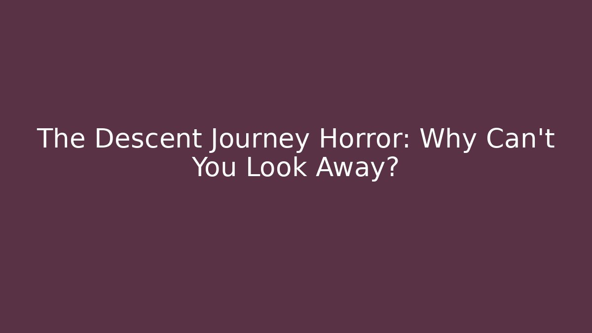 The Descent Journey Horror: Why Can't You Look Away?