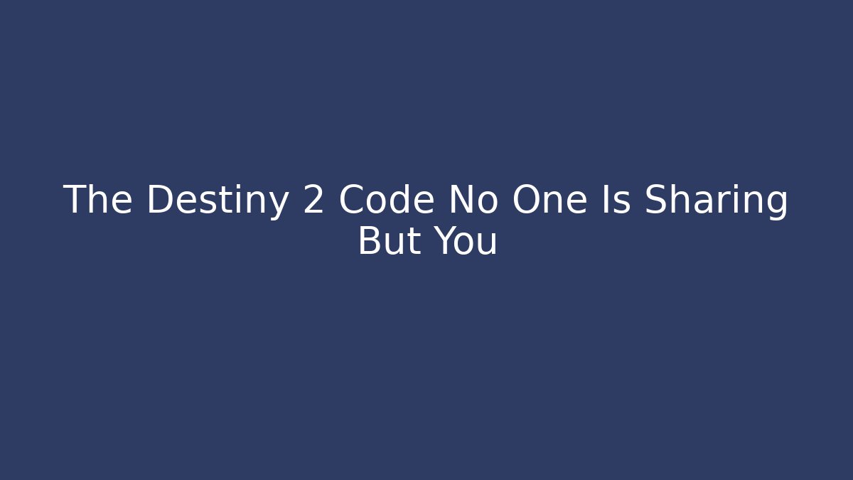 The Destiny 2 Code No One Is Sharing But You - Boomer Naturals