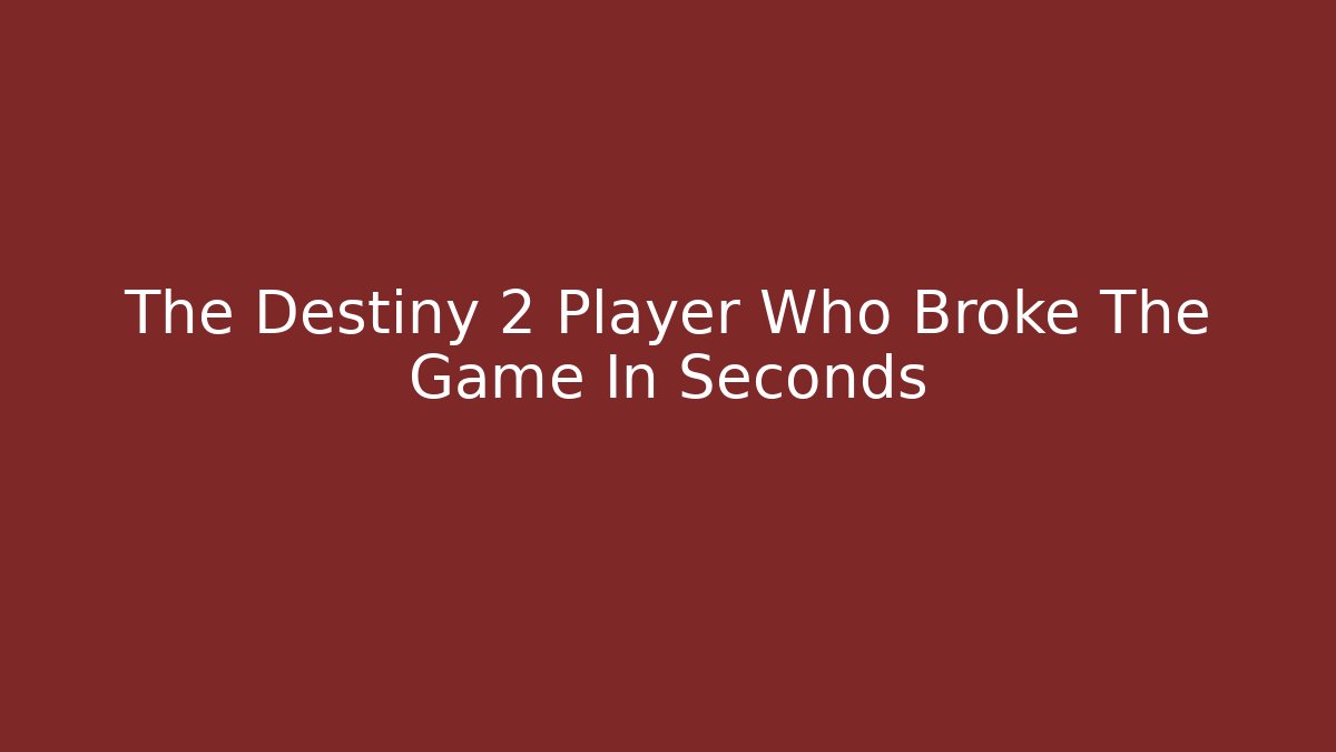 The Destiny 2 Player Who Broke The Game In Seconds