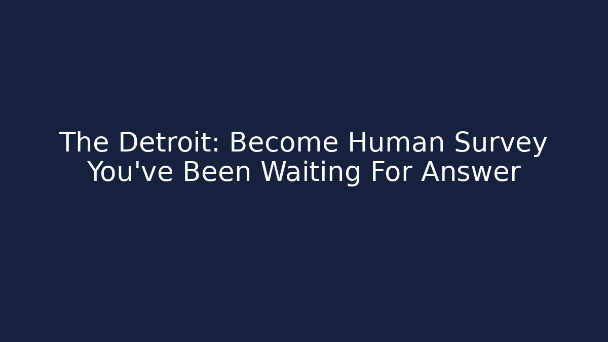 The Detroit: Become Human Survey You've Been Waiting For Answer