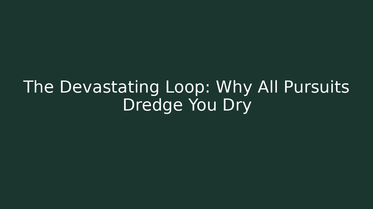 The Devastating Loop: Why All Pursuits Dredge You Dry - Boomer Naturals