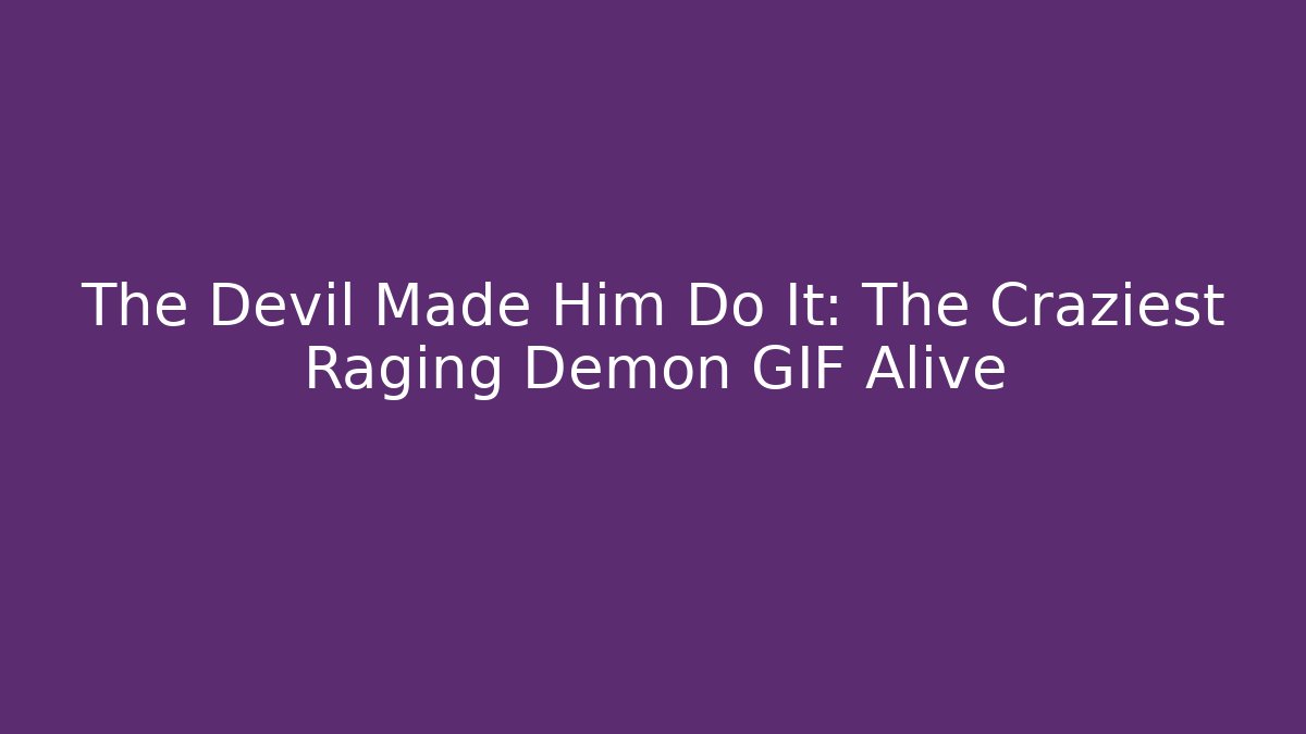 The Devil Made Him Do It: The Craziest Raging Demon GIF Alive - Boomer Naturals