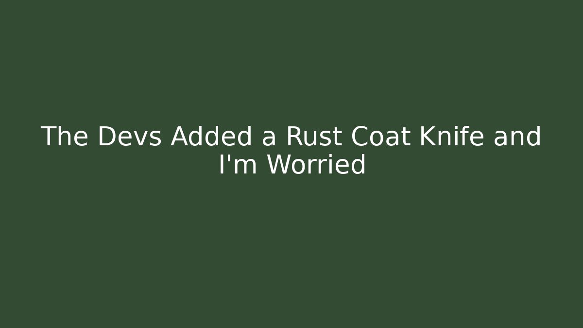 The Devs Added a Rust Coat Knife and I'm Worried