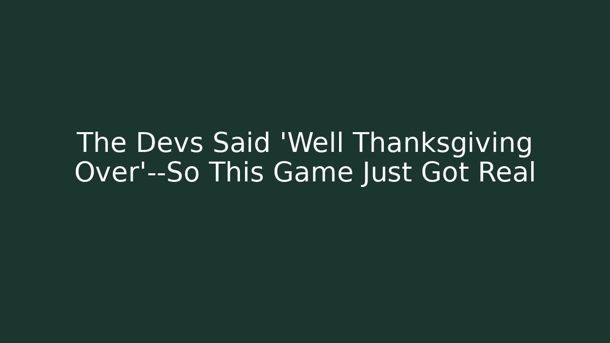 The Devs Said 'Well Thanksgiving Over'—So This Game Just Got Real - Boomer Naturals