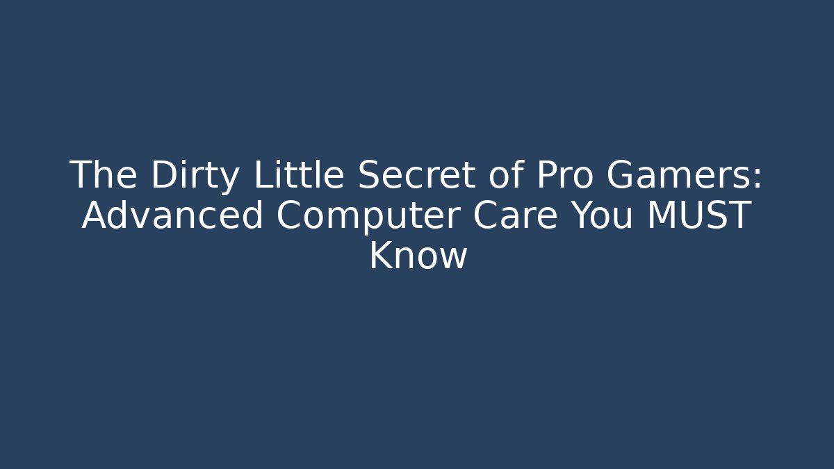 The Dirty Little Secret of Pro Gamers: Advanced Computer Care You MUST Know