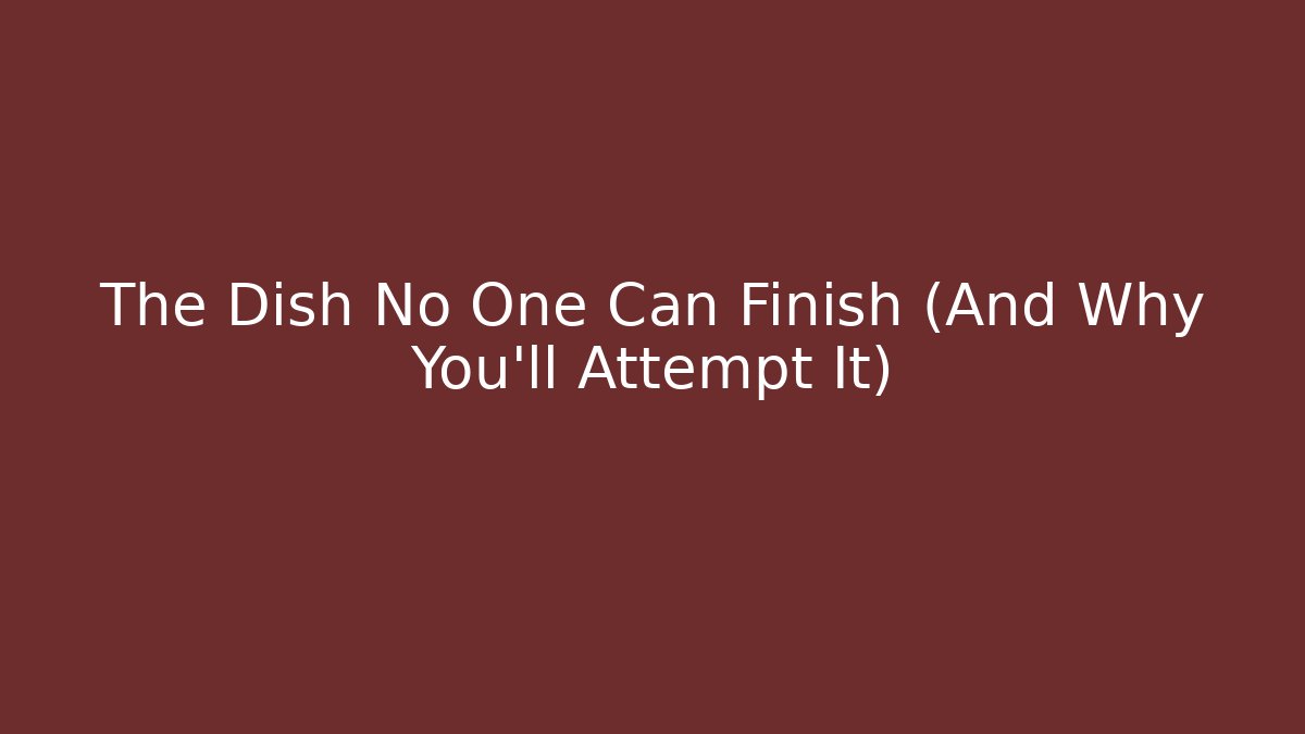 The Dish No One Can Finish (And Why You'll Attempt It)