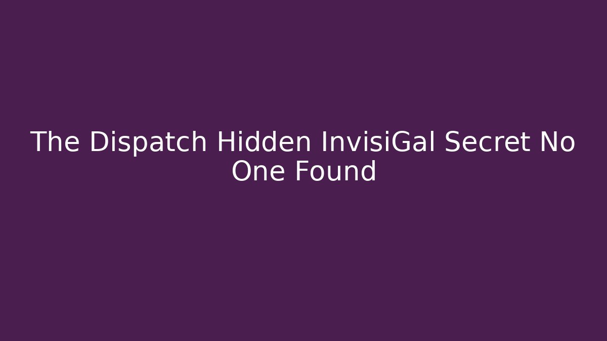 The Dispatch Hidden InvisiGal Secret No One Found