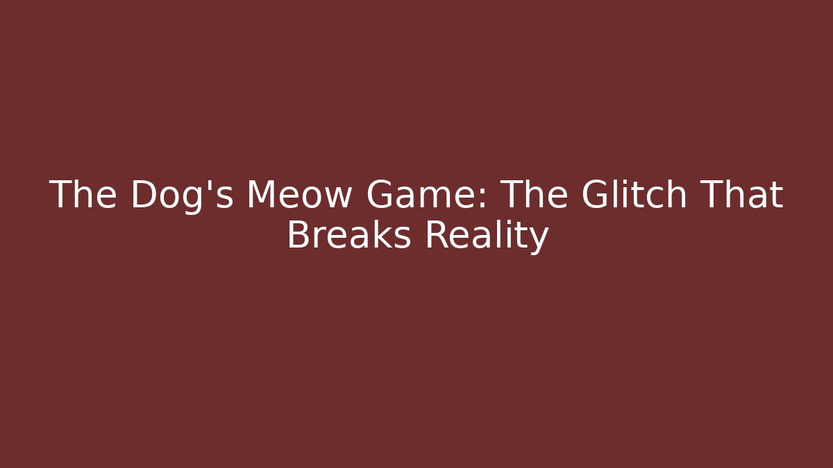 The Dog's Meow Game: The Glitch That Breaks Reality