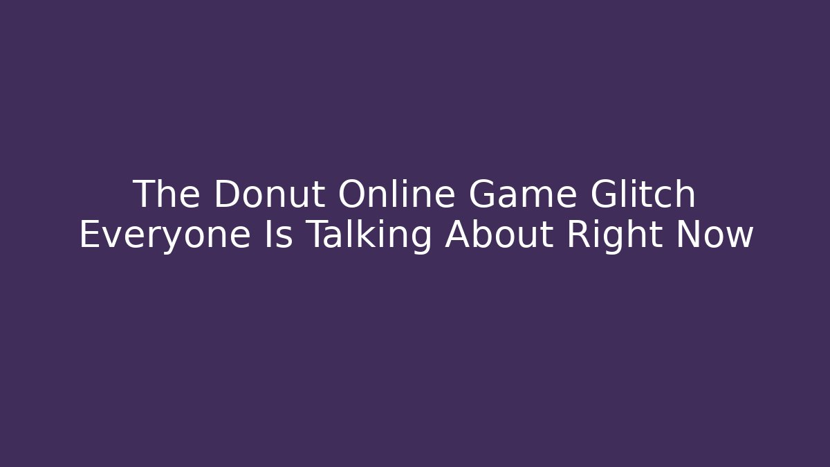 The Donut Online Game Glitch Everyone Is Talking About Right Now