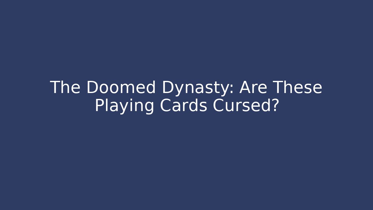 The Doomed Dynasty: Are These Playing Cards Cursed?