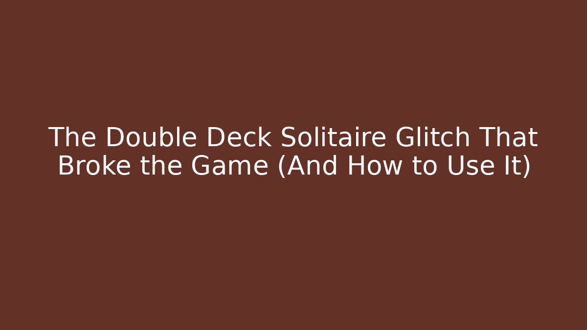 The Double Deck Solitaire Glitch That Broke the Game (And How to Use It)