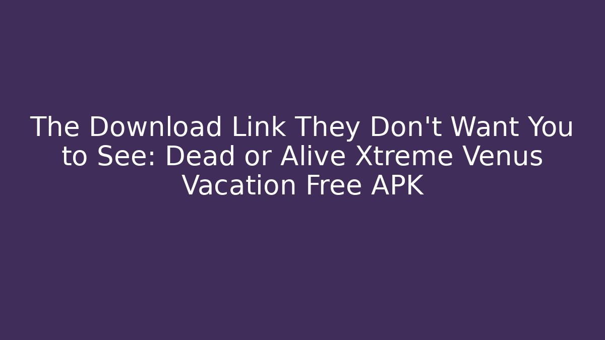 The Download Link They Don’t Want You to See: Dead or Alive Xtreme Venus Vacation Free APK - Boomer Naturals