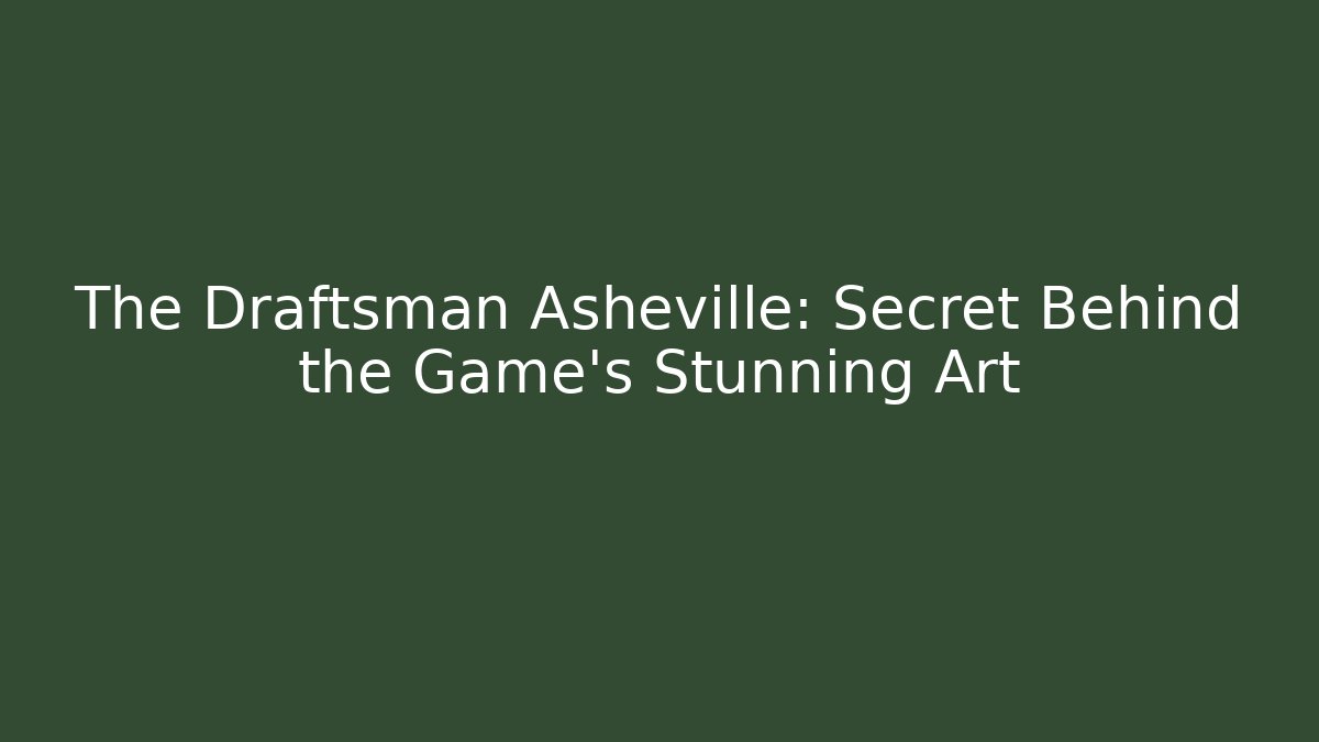 The Draftsman Asheville: Secret Behind the Game's Stunning Art