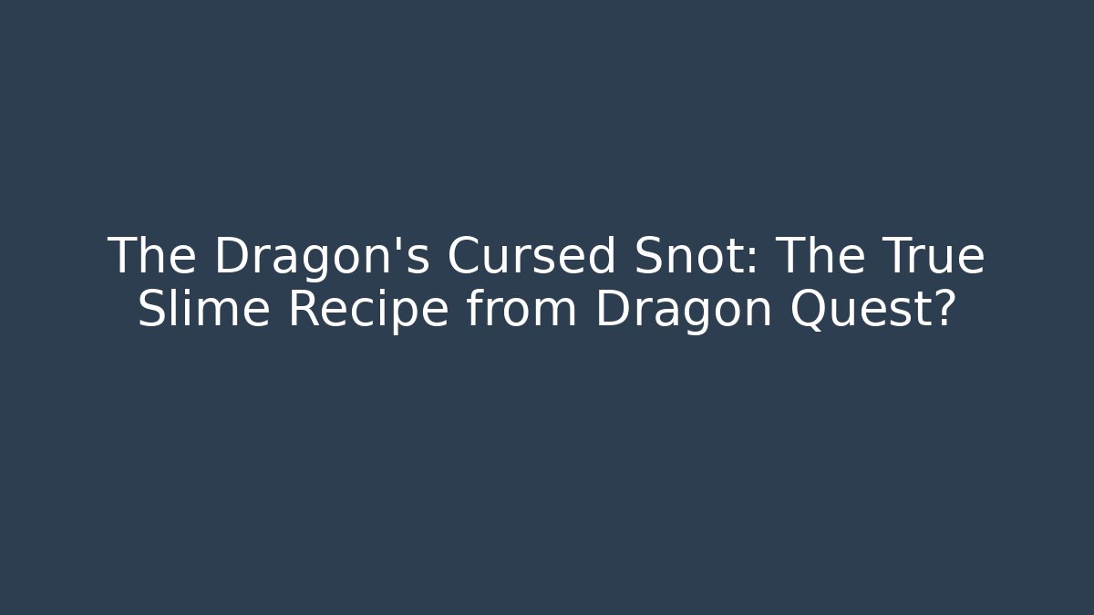 The Dragon's Cursed Snot: The True Slime Recipe from Dragon Quest? - Boomer Naturals