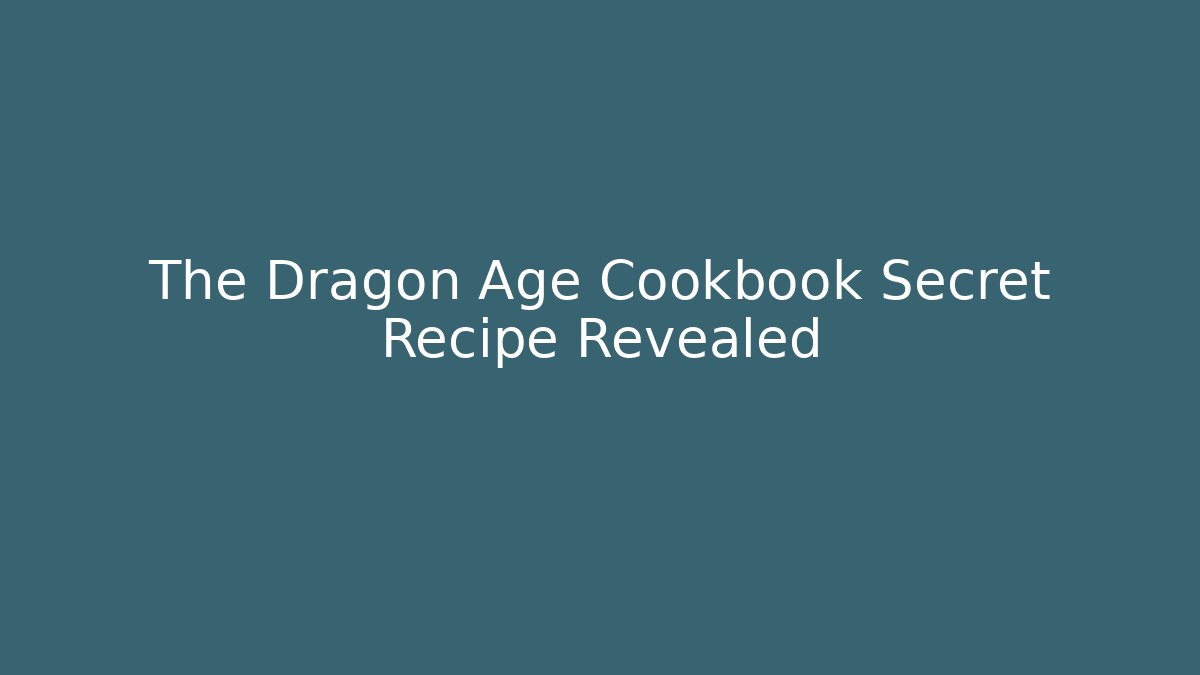 The Dragon Age Cookbook Secret Recipe Revealed