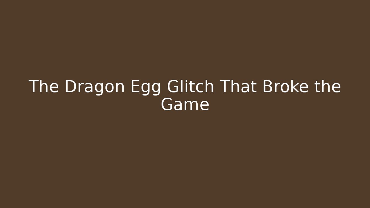 The Dragon Egg Glitch That Broke the Game