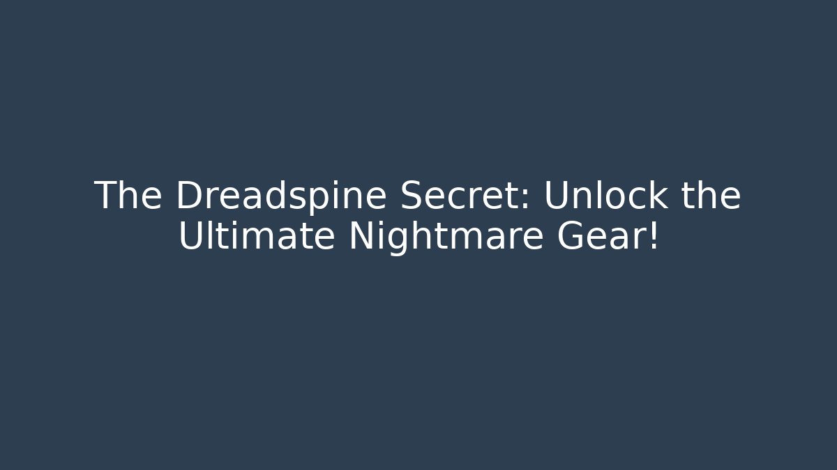 The Dreadspine Secret: Unlock the Ultimate Nightmare Gear!