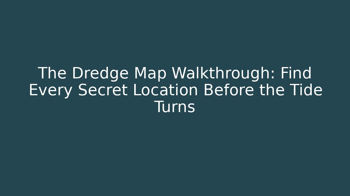 The Dredge Map Walkthrough: Find Every Secret Location Before the Tide Turns