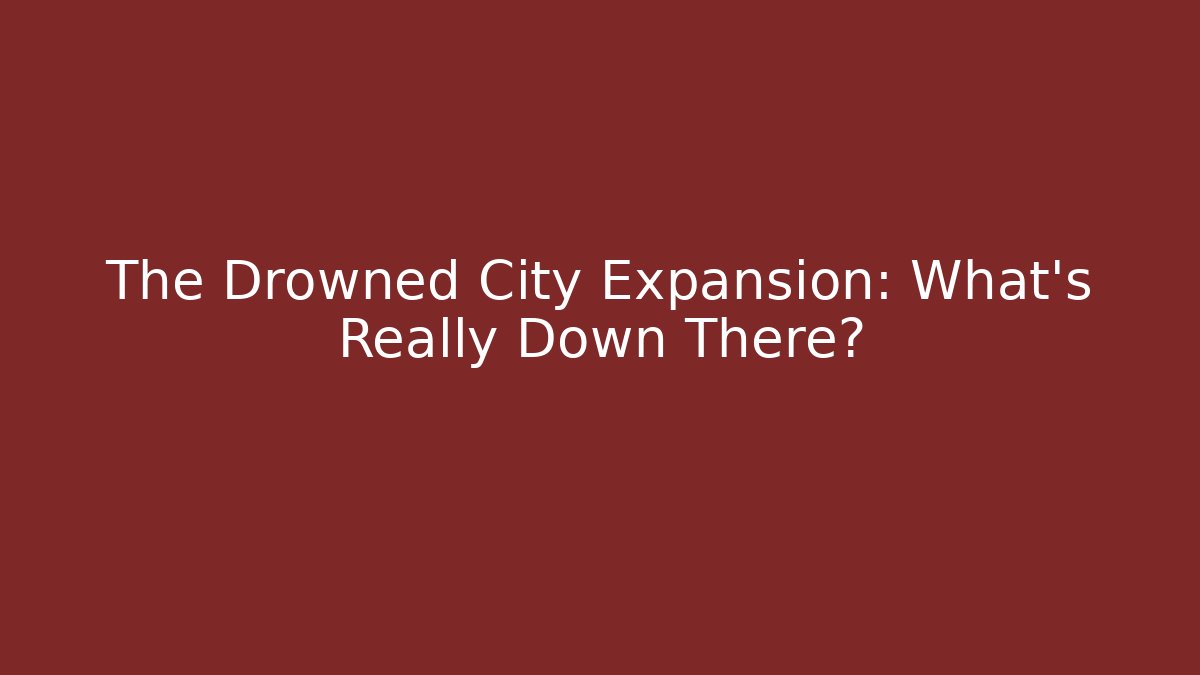 The Drowned City Expansion: What's Really Down There?