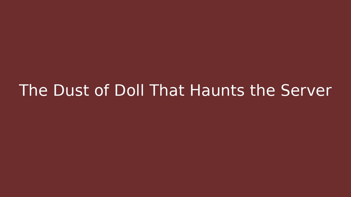 The Dust of Doll That Haunts the Server