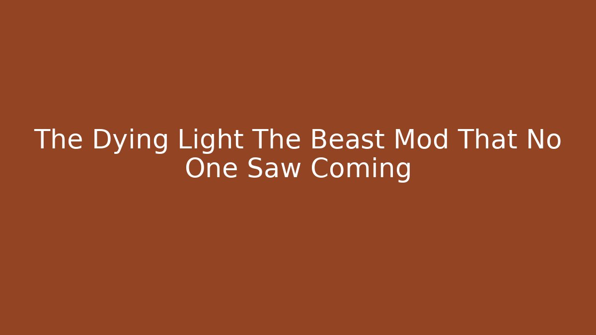 The Dying Light The Beast Mod That No One Saw Coming