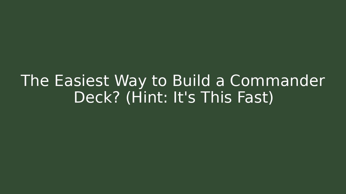 The Easiest Way to Build a Commander Deck? (Hint: It's This Fast)