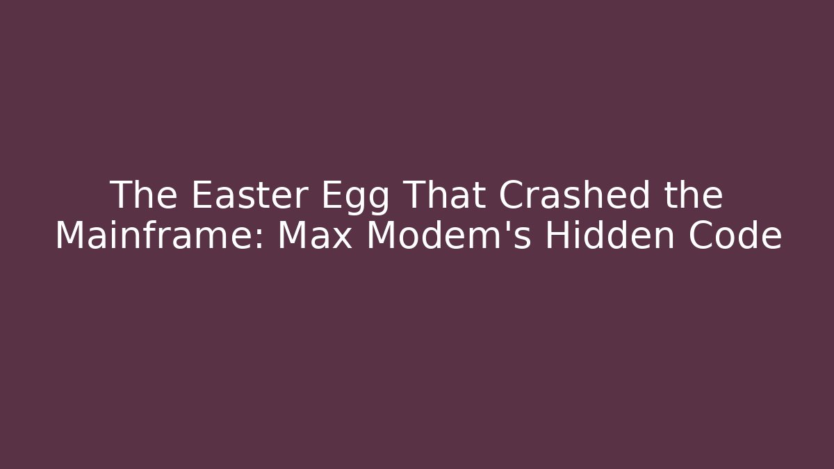 The Easter Egg That Crashed the Mainframe: Max Modem's Hidden Code