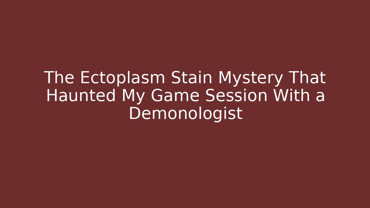 The Ectoplasm Stain Mystery That Haunted My Game Session With a Demonologist