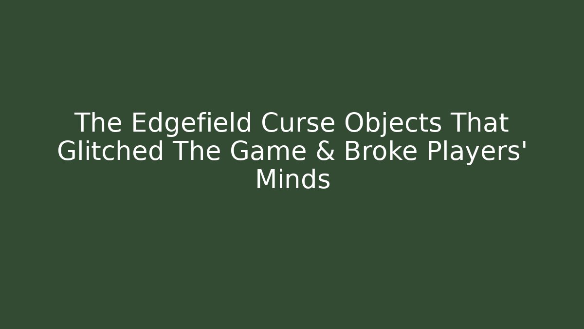 The Edgefield Curse Objects That Glitched The Game & Broke Players' Minds