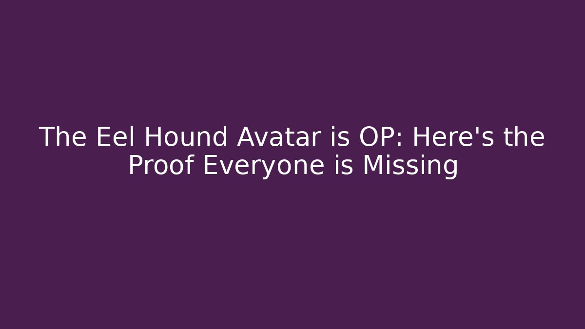 The Eel Hound Avatar is OP: Here's the Proof Everyone is Missing - Boomer Naturals