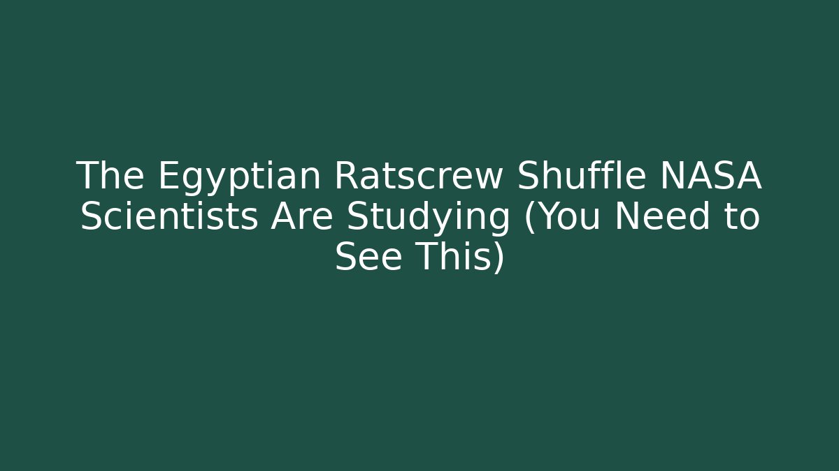 The Egyptian Ratscrew Shuffle NASA Scientists Are Studying (You Need to See This)