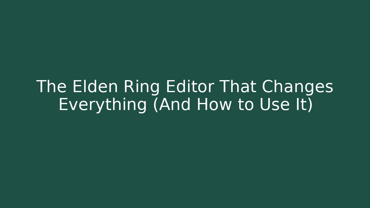The Elden Ring Editor That Changes Everything (And How to Use It)
