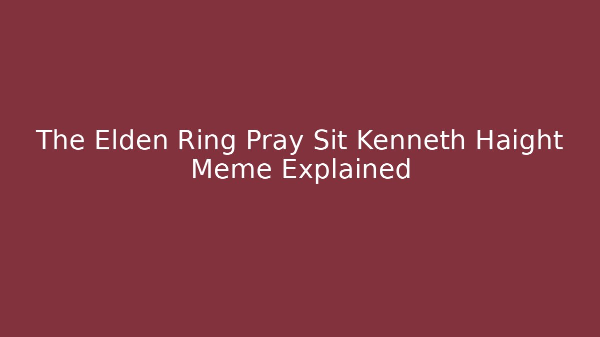 The Elden Ring Pray Sit Kenneth Haight Meme Explained