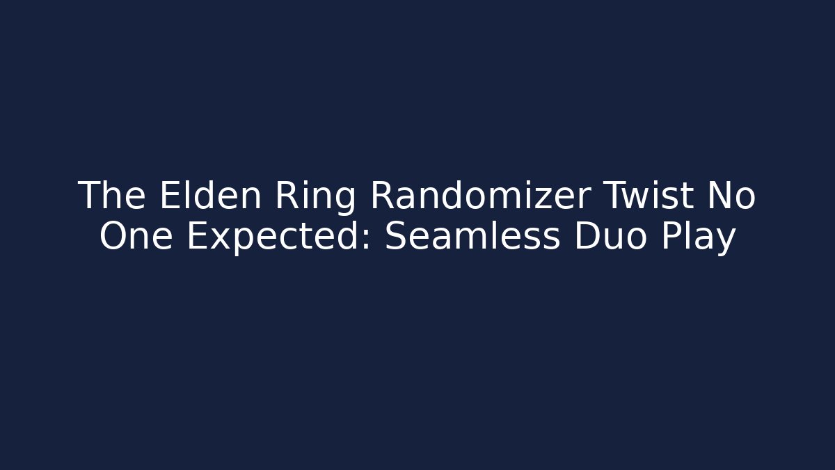 The Elden Ring Randomizer Twist No One Expected: Seamless Duo Play - Boomer Naturals