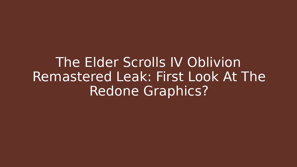 The Elder Scrolls IV Oblivion Remastered Leak: First Look At The Redone Graphics?