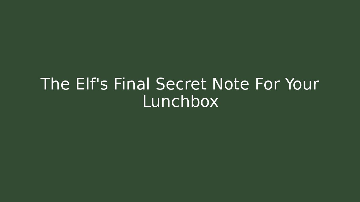 The Elf's Final Secret Note For Your Lunchbox