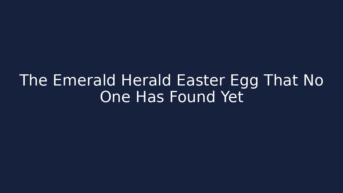 The Emerald Herald Easter Egg That No One Has Found Yet