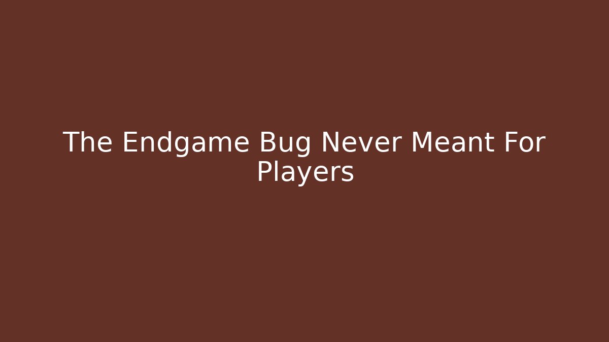 The Endgame Bug Never Meant For Players