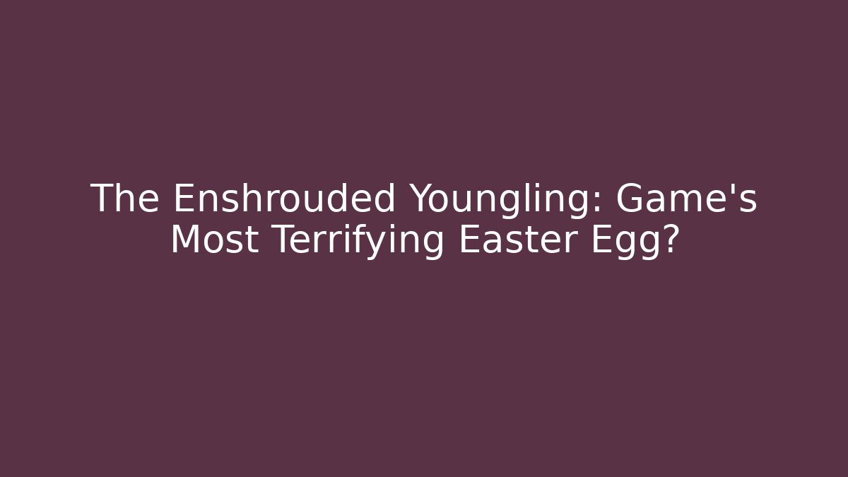The Enshrouded Youngling: Game's Most Terrifying Easter Egg?