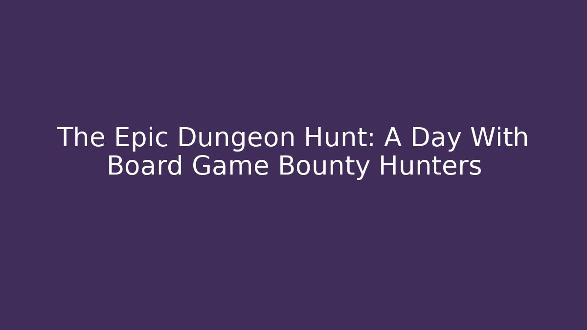 The Epic Dungeon Hunt: A Day With Board Game Bounty Hunters