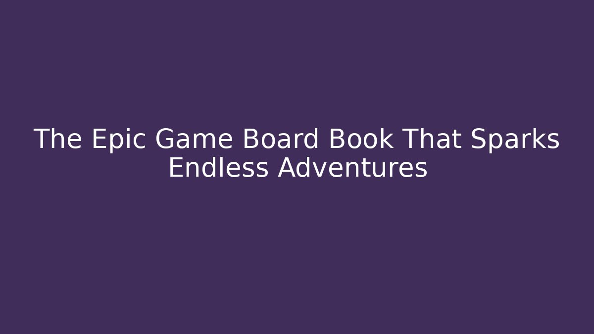 The Epic Game Board Book That Sparks Endless Adventures